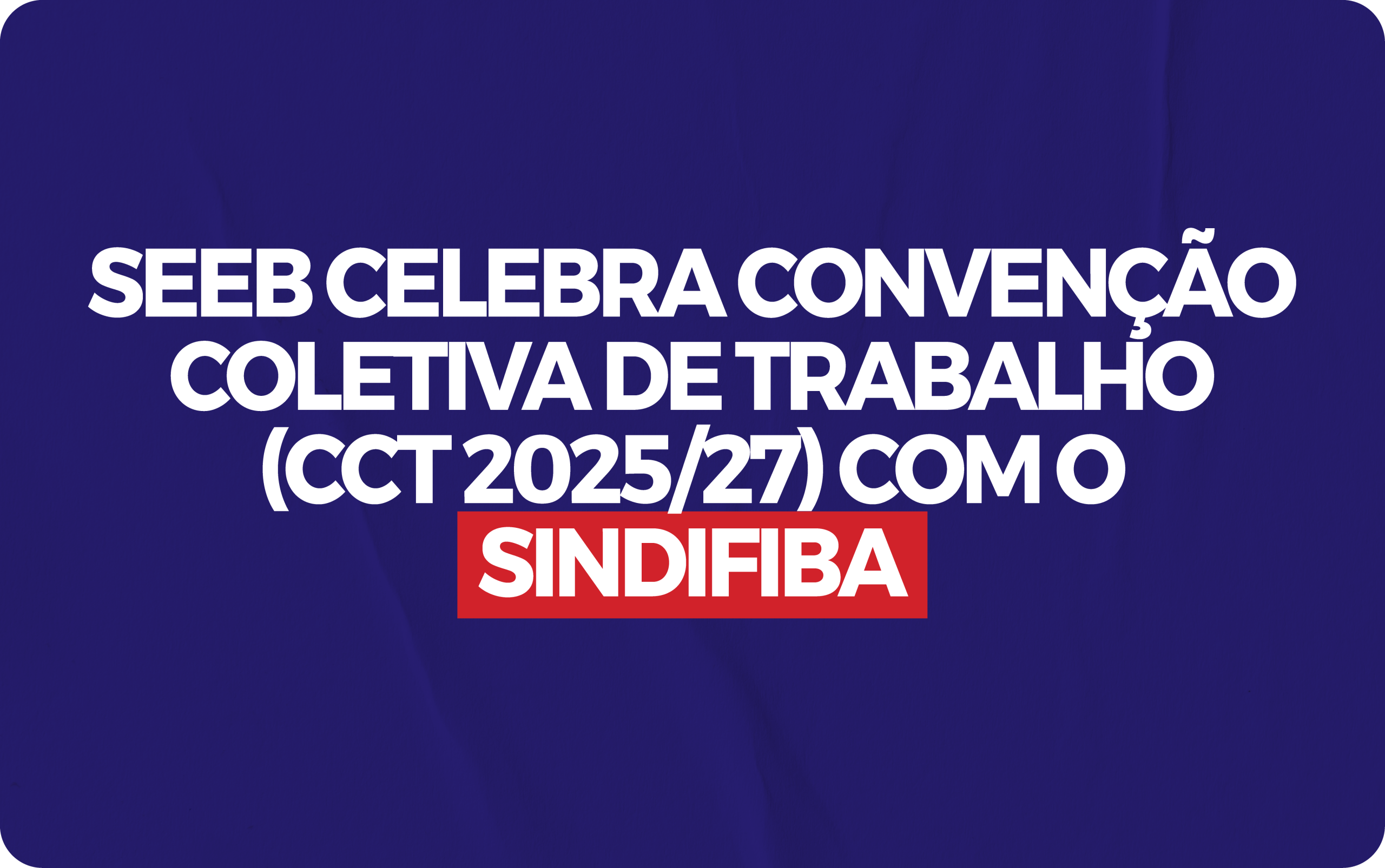 CONVENÇÃO COLETIVA DE TRABALHO SEEB X SINDIFIBA 2025/2027